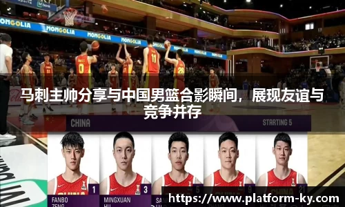 马刺主帅分享与中国男篮合影瞬间，展现友谊与竞争并存