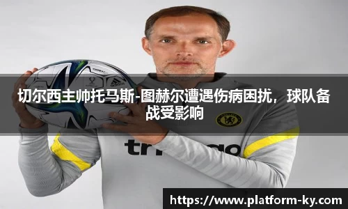 切尔西主帅托马斯-图赫尔遭遇伤病困扰，球队备战受影响
