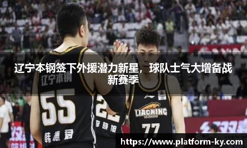 辽宁本钢签下外援潜力新星，球队士气大增备战新赛季