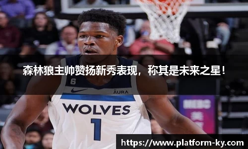 森林狼主帅赞扬新秀表现，称其是未来之星！
