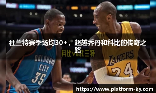 杜兰特赛季场均30+，超越乔丹和科比的传奇之路