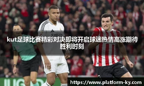 kut足球比赛精彩对决即将开启球迷热情高涨期待胜利时刻