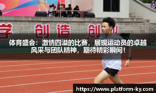 体育盛会：激情四溢的比赛，展现运动员的卓越风采与团队精神，期待精彩瞬间！