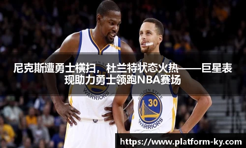 尼克斯遭勇士横扫，杜兰特状态火热——巨星表现助力勇士领跑NBA赛场
