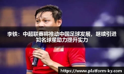 李铁：中超联赛将推动中国足球发展，继续引进知名球星助力提升实力