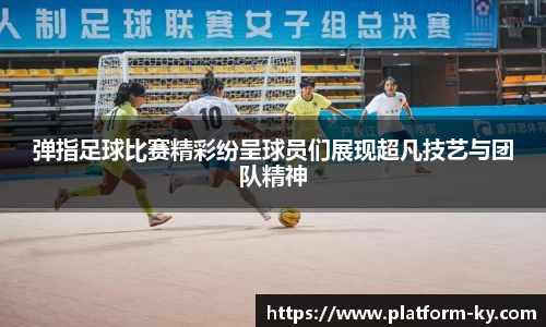 弹指足球比赛精彩纷呈球员们展现超凡技艺与团队精神