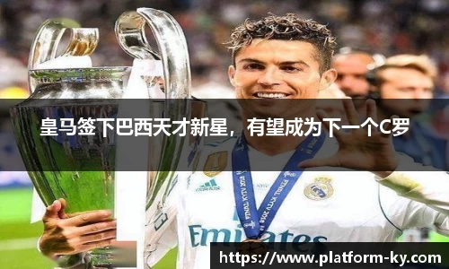 皇马签下巴西天才新星，有望成为下一个C罗