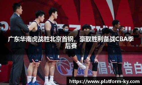 广东华南虎战胜北京首钢，豪取胜利备战CBA季后赛