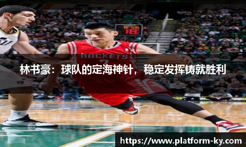 林书豪：球队的定海神针，稳定发挥铸就胜利