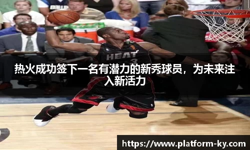 热火成功签下一名有潜力的新秀球员，为未来注入新活力