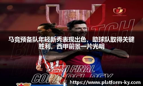 马竞预备队年轻新秀表现出色，助球队取得关键胜利，西甲前景一片光明