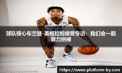 球队核心布兰登-英格拉姆接受专访：我们会一起努力拼搏