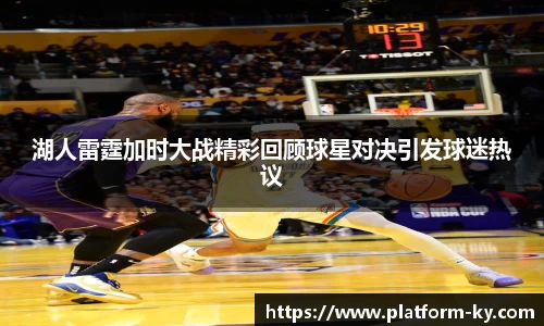 湖人雷霆加时大战精彩回顾球星对决引发球迷热议