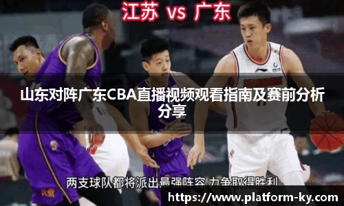 山东对阵广东CBA直播视频观看指南及赛前分析分享