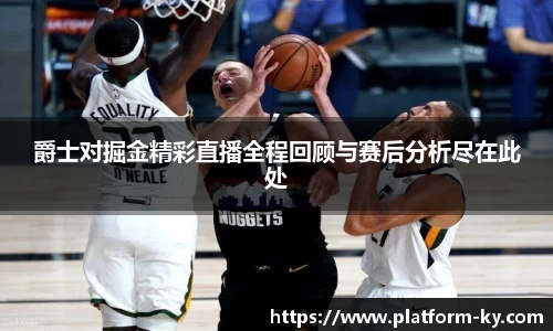 爵士对掘金精彩直播全程回顾与赛后分析尽在此处
