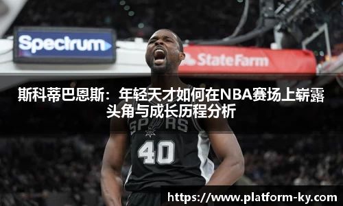 斯科蒂巴恩斯：年轻天才如何在NBA赛场上崭露头角与成长历程分析