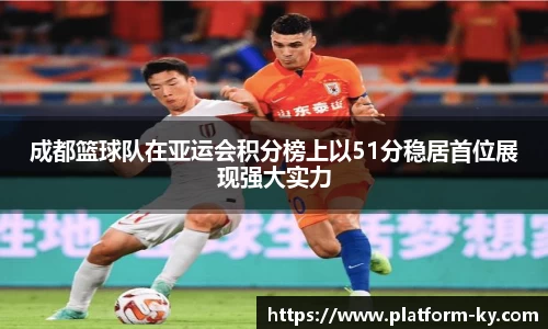 成都篮球队在亚运会积分榜上以51分稳居首位展现强大实力