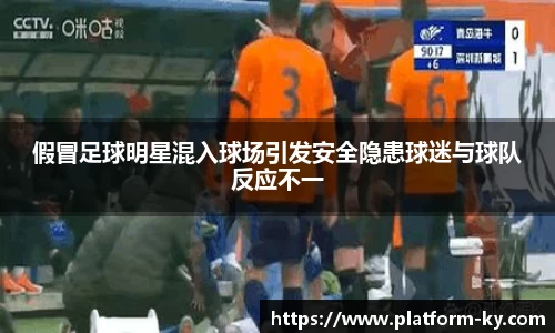 假冒足球明星混入球场引发安全隐患球迷与球队反应不一