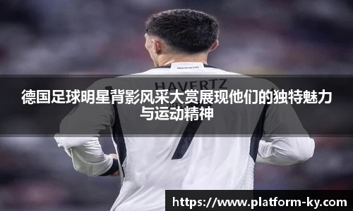 德国足球明星背影风采大赏展现他们的独特魅力与运动精神