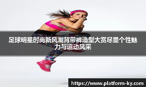 足球明星时尚新风潮背带裤造型大赏尽显个性魅力与运动风采